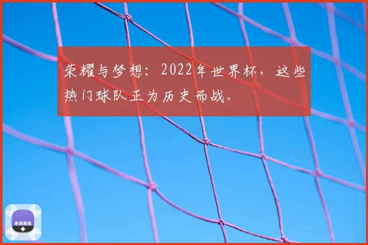 荣耀与梦想：2022年世界杯，这些热门球队正为历史而战。