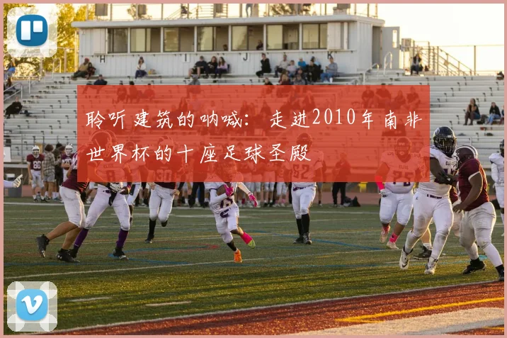 聆听建筑的呐喊：走进2010年南非世界杯的十座足球圣殿