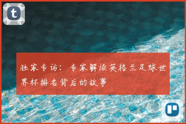 独家专访：专家解读英格兰足球世界杯排名背后的故事