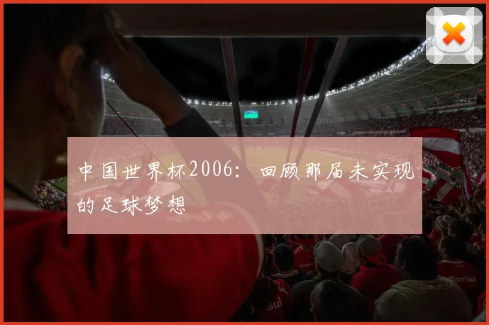 中国世界杯2006：回顾那届未实现的足球梦想
