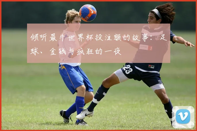 倾听最牛世界杯投注额的故事:足球、金钱与疯狂的一夜