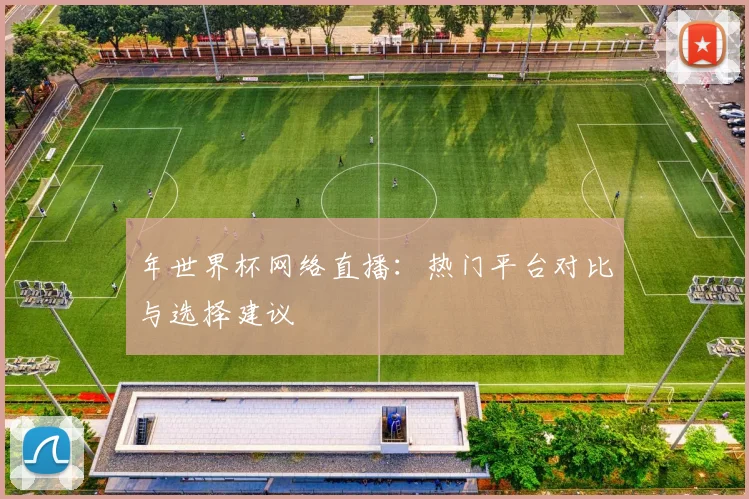 年世界杯网络直播:热门平台对比与选择建议
