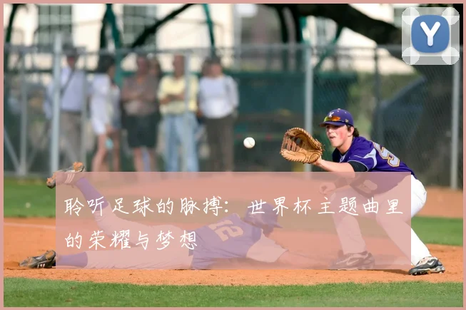 聆听足球的脉搏：世界杯主题曲里的荣耀与梦想