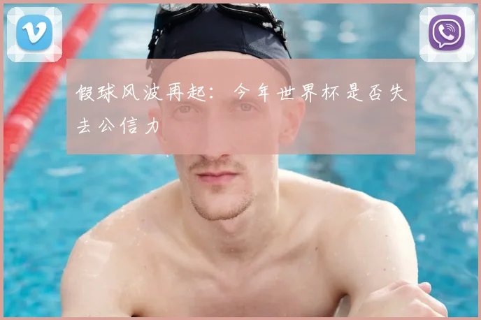 假球风波再起:今年世界杯是否失去公信力