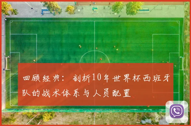 回顾经典:剖析10年世界杯西班牙队的战术体系与人员配置