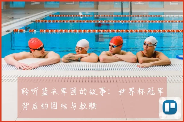 聆听蓝衣军团的故事：世界杯冠军背后的团结与救赎