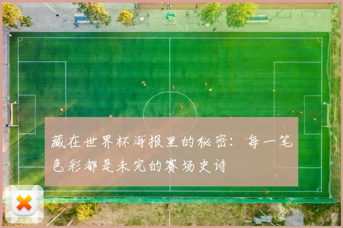 藏在世界杯海报里的秘密：每一笔色彩都是未完的赛场史诗