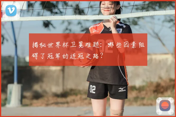 揭秘世界杯卫冕难题:哪些因素阻碍了冠军的连冠之路?