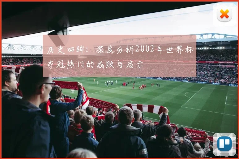 历史回眸：深度分析2002年世界杯夺冠热门的成败与启示