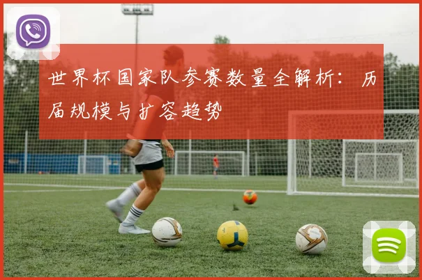 世界杯国家队参赛数量全解析:历届规模与扩容趋势