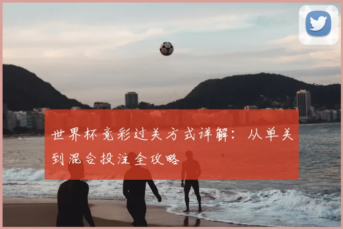 世界杯竞彩过关方式详解：从单关到混合投注全攻略