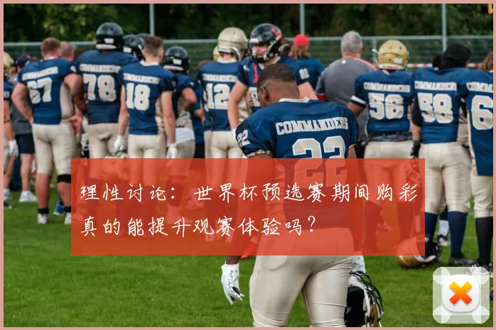 理性讨论：世界杯预选赛期间购彩真的能提升观赛体验吗？