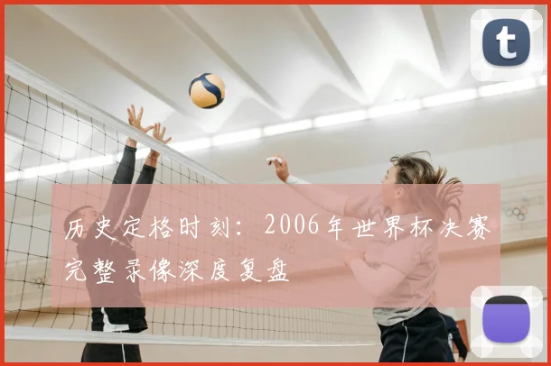 历史定格时刻:2006年世界杯决赛完整录像深度复盘