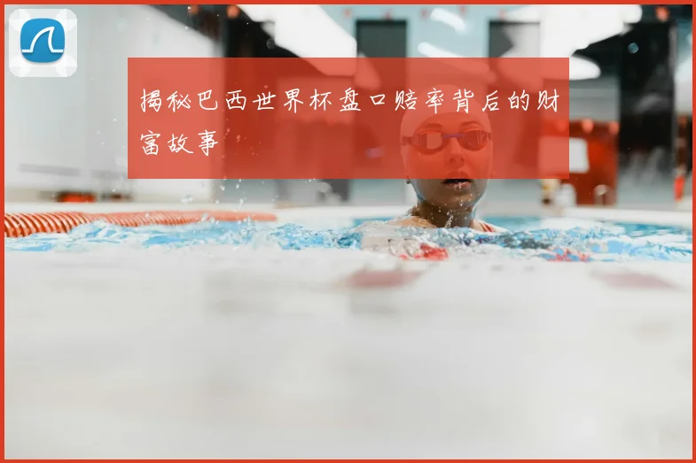 揭秘巴西世界杯盘口赔率背后的财富故事