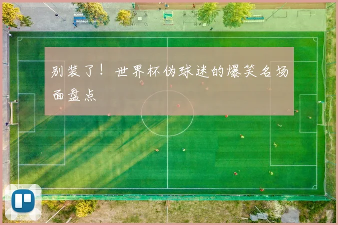 别装了!世界杯伪球迷的爆笑名场面盘点