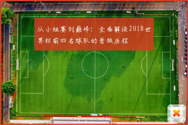 从小组赛到巅峰:全面解读2018世界杯前四名球队的晋级历程
