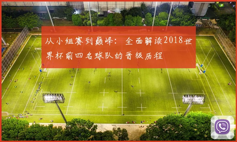 从小组赛到巅峰:全面解读2018世界杯前四名球队的晋级历程