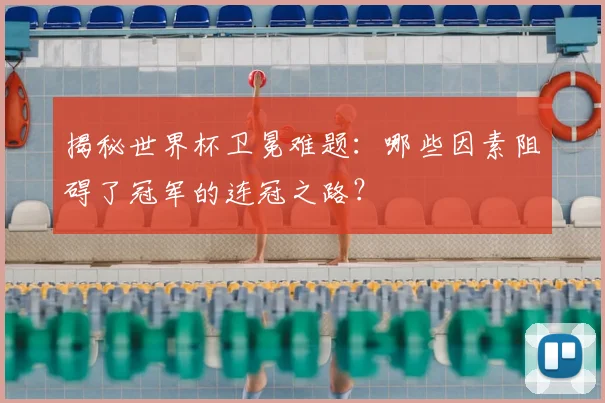 揭秘世界杯卫冕难题：哪些因素阻碍了冠军的连冠之路？