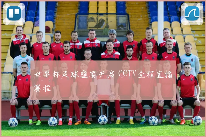 世界杯足球盛宴开启 CCTV全程直播赛程