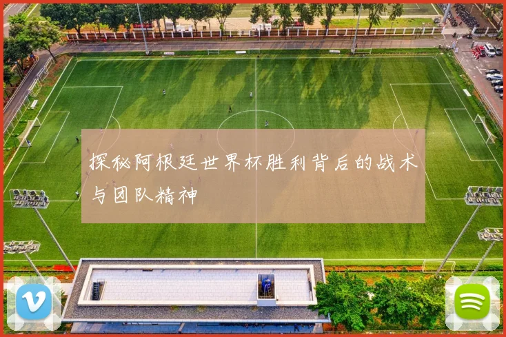 探秘阿根廷世界杯胜利背后的战术与团队精神