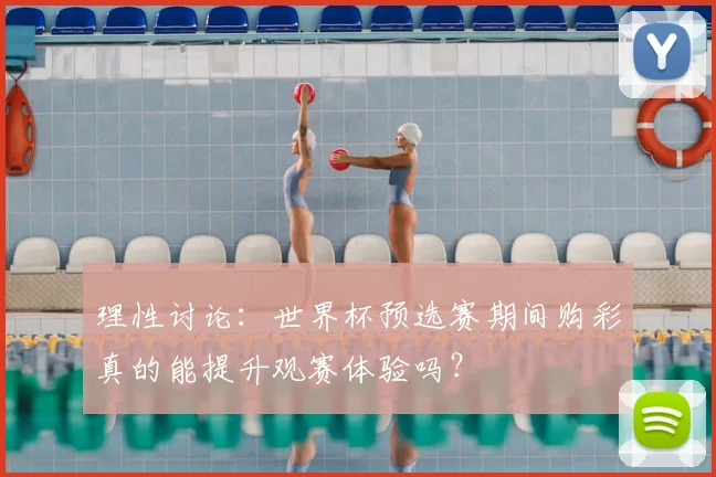 理性讨论:世界杯预选赛期间购彩真的能提升观赛体验吗?