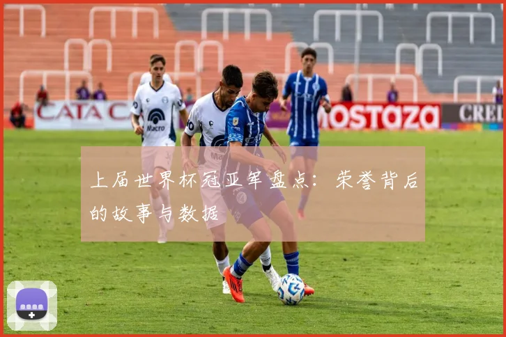 上届世界杯冠亚军盘点：荣誉背后的故事与数据