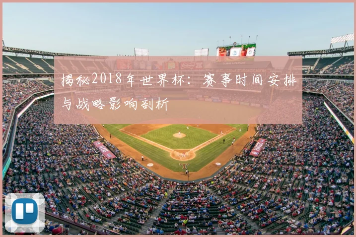 揭秘2018年世界杯：赛事时间安排与战略影响剖析