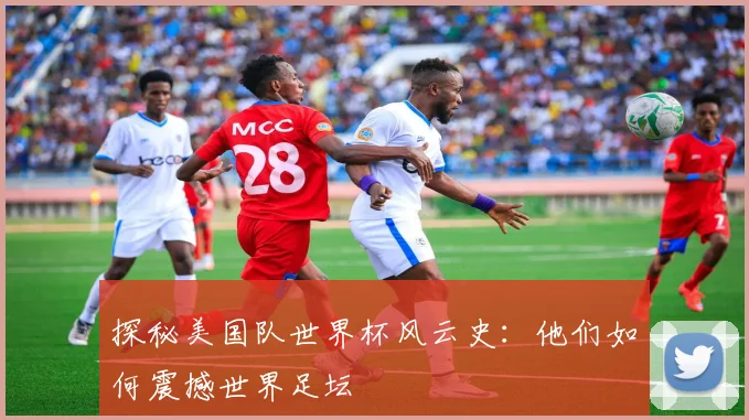 探秘美国队世界杯风云史：他们如何震撼世界足坛