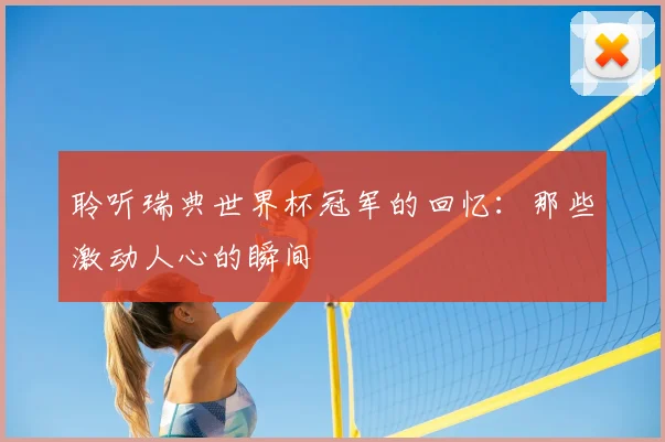 聆听瑞典世界杯冠军的回忆：那些激动人心的瞬间