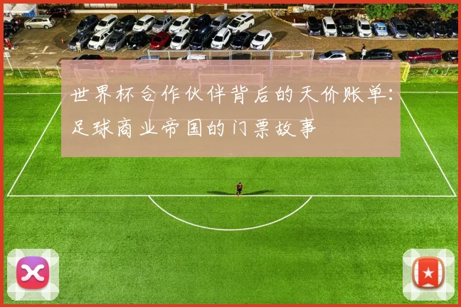 世界杯合作伙伴背后的天价账单:足球商业帝国的门票故事