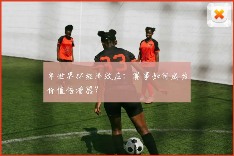 年世界杯经济效应:赛事如何成为价值倍增器?