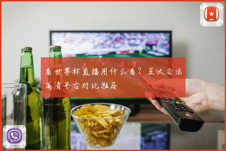 看世界杯直播用什么看？五大合法高清平台对比推荐