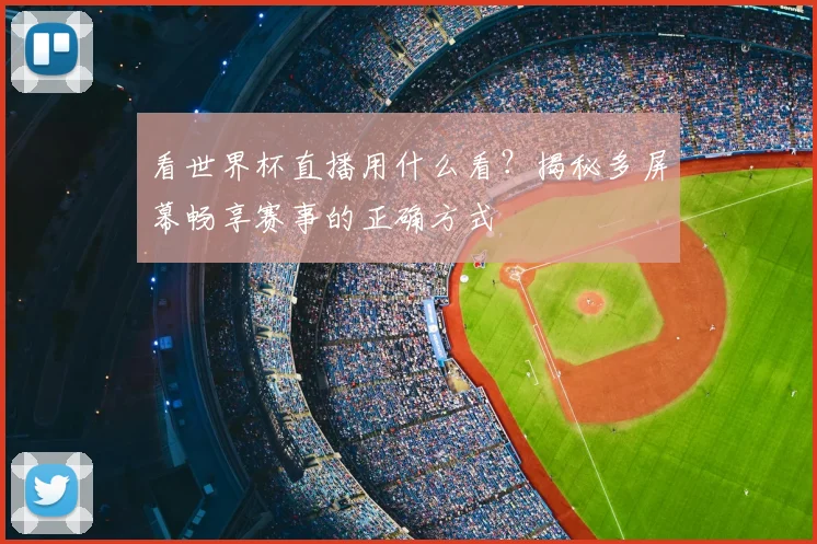 看世界杯直播用什么看?揭秘多屏幕畅享赛事的正确方式
